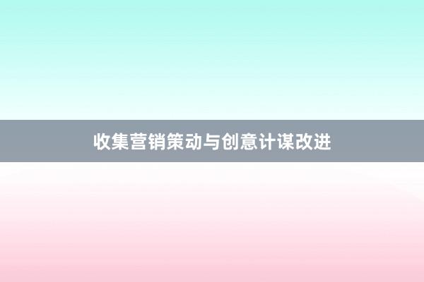 收集营销策动与创意计谋改进