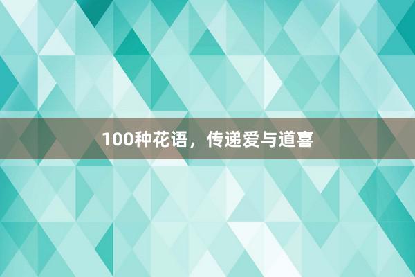 100种花语，传递爱与道喜