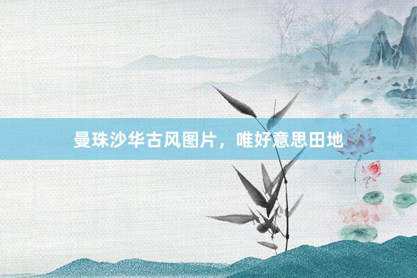 曼珠沙华古风图片，唯好意思田地