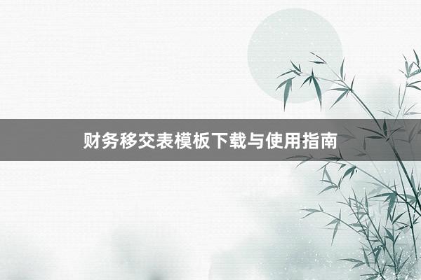 财务移交表模板下载与使用指南