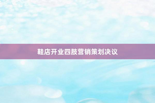 鞋店开业四肢营销策划决议