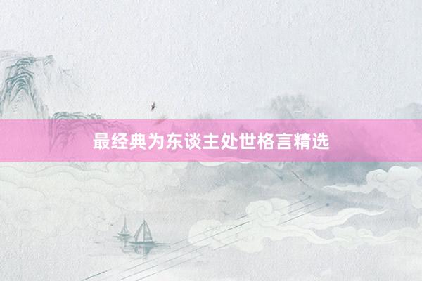 最经典为东谈主处世格言精选